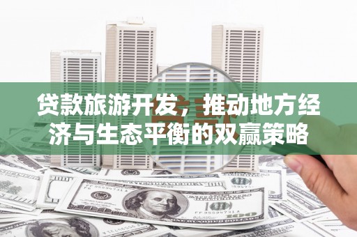 奎文贷款旅游开发，推动地方经济与生态平衡的双赢策略