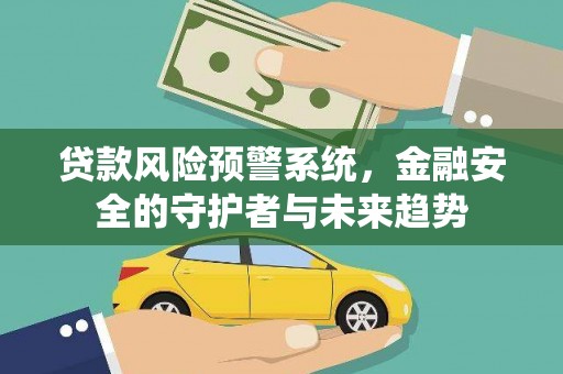 奎文贷款风险预警系统，金融安全的守护者与未来趋势
