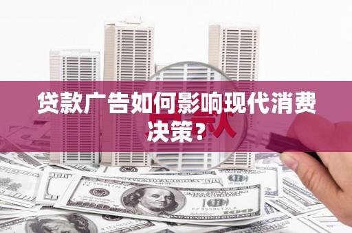 奎文贷款广告如何影响现代消费决策？