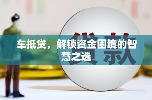 奎文车抵贷，解锁资金困境的智慧之选