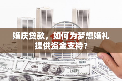 奎文婚庆贷款，如何为梦想婚礼提供资金支持？