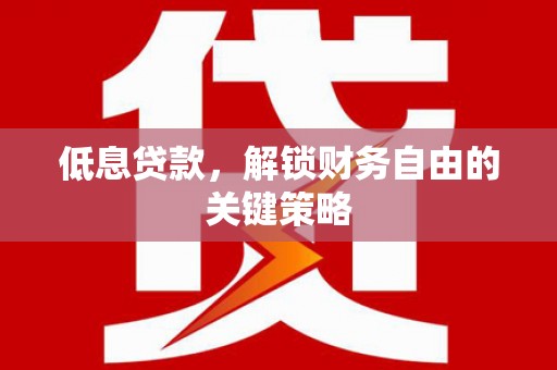 奎文低息贷款，解锁财务自由的关键策略
