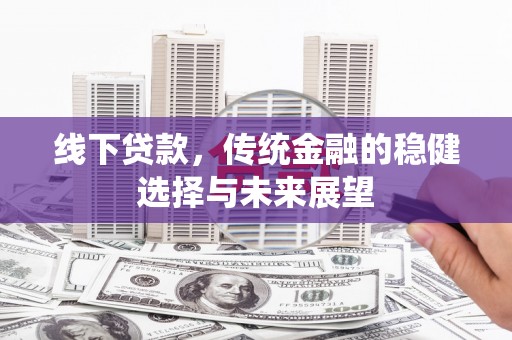 奎文线下贷款，传统金融的稳健选择与未来展望