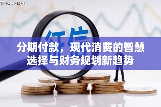 奎文分期付款，现代消费的智慧选择与财务规划新趋势