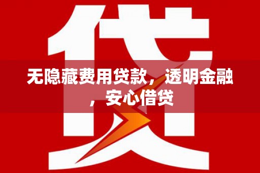 奎文无隐藏费用贷款，透明金融，安心借贷