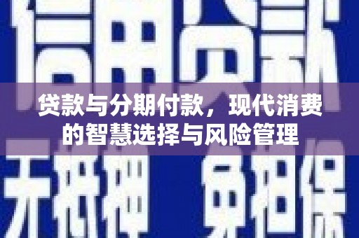 奎文贷款与分期付款，现代消费的智慧选择与风险管理