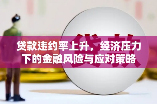 奎文贷款违约率上升，经济压力下的金融风险与应对策略