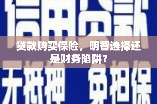 奎文贷款购买保险，明智选择还是财务陷阱？