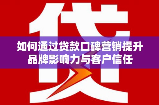 奎文如何通过贷款口碑营销提升品牌影响力与客户信任