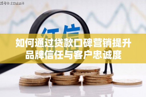 奎文如何通过贷款口碑营销提升品牌信任与客户忠诚度