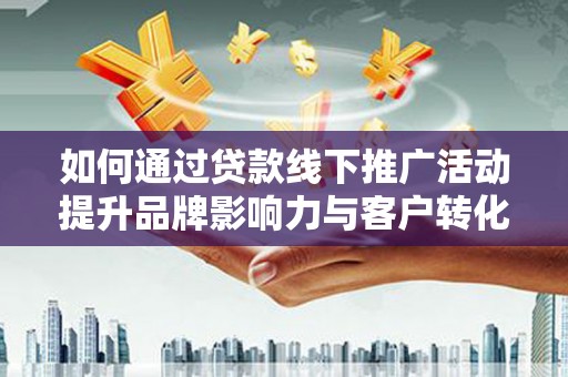 奎文如何通过贷款线下推广活动提升品牌影响力与客户转化率
