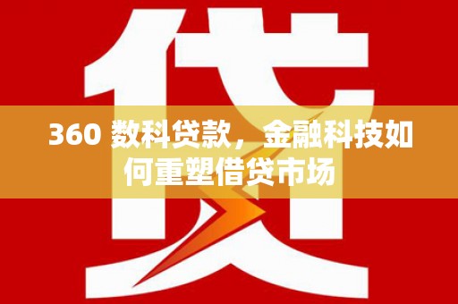 奎文360 数科贷款，金融科技如何重塑借贷市场