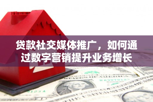 奎文贷款社交媒体推广，如何通过数字营销提升业务增长