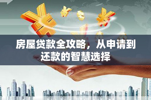 奎文房屋贷款全攻略，从申请到还款的智慧选择