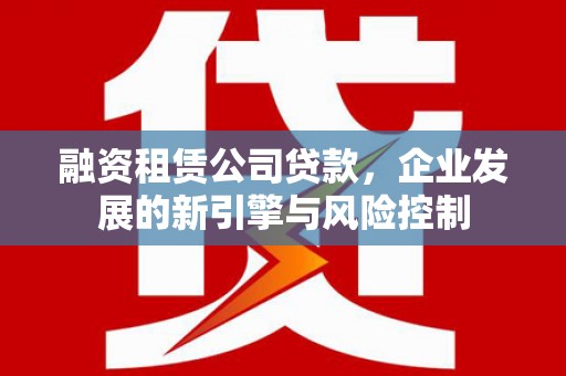奎文融资租赁公司贷款，企业发展的新引擎与风险控制