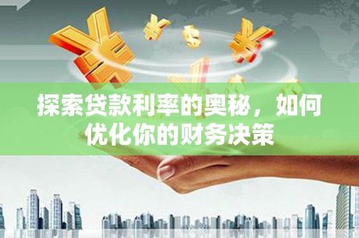 奎文探索贷款利率的奥秘，如何优化你的财务决策