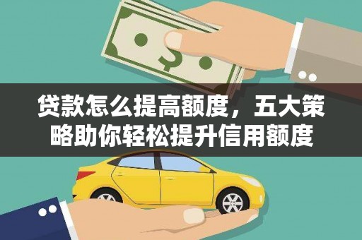 奎文贷款怎么提高额度，五大策略助你轻松提升信用额度