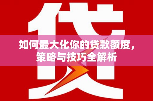 奎文如何最大化你的贷款额度，策略与技巧全解析