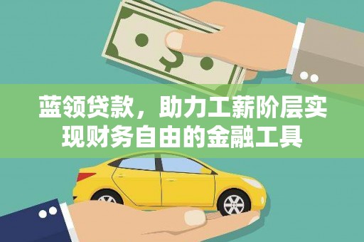 奎文蓝领贷款，助力工薪阶层实现财务自由的金融工具