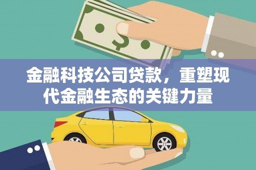 奎文金融科技公司贷款，重塑现代金融生态的关键力量