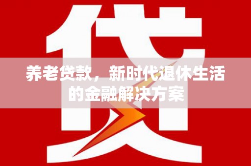奎文养老贷款，新时代退休生活的金融解决方案
