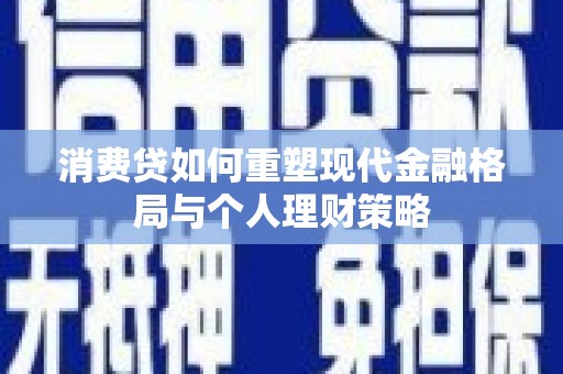 奎文消费贷如何重塑现代金融格局与个人理财策略