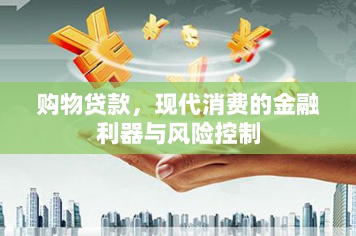 奎文购物贷款，现代消费的金融利器与风险控制