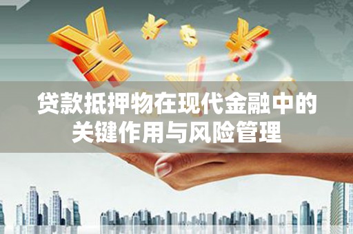 奎文贷款抵押物在现代金融中的关键作用与风险管理