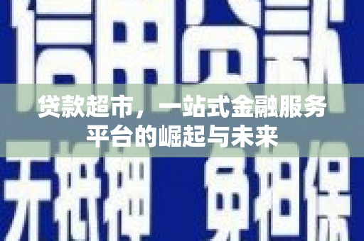 奎文贷款超市，一站式金融服务平台的崛起与未来