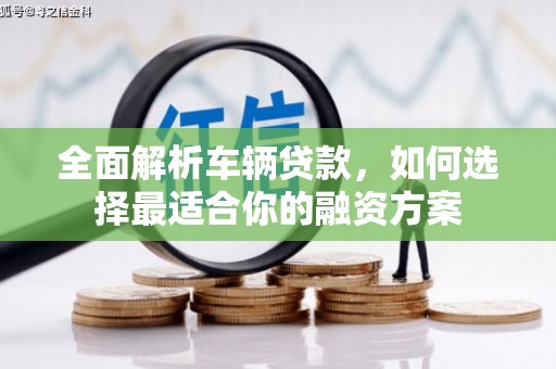 奎文全面解析车辆贷款，如何选择最适合你的融资方案