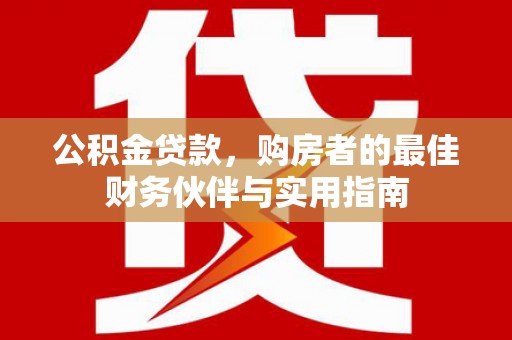 奎文公积金贷款，购房者的最佳财务伙伴与实用指南