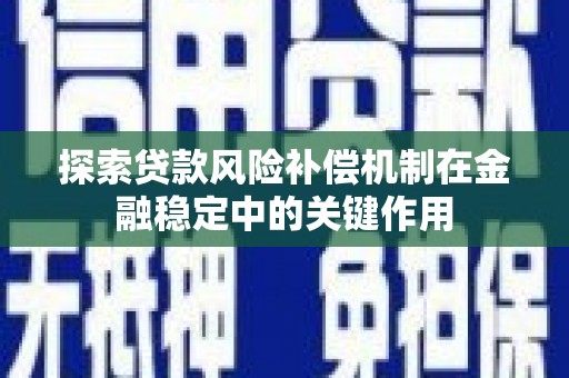 奎文探索贷款风险补偿机制在金融稳定中的关键作用
