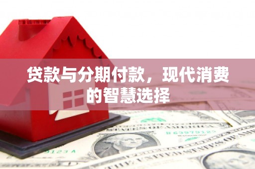 奎文贷款与分期付款，现代消费的智慧选择