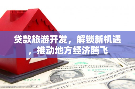 奎文贷款旅游开发，解锁新机遇，推动地方经济腾飞