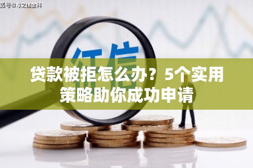 奎文贷款被拒怎么办？5个实用策略助你成功申请