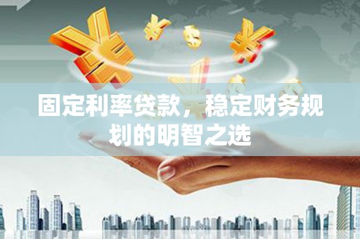 奎文固定利率贷款，稳定财务规划的明智之选
