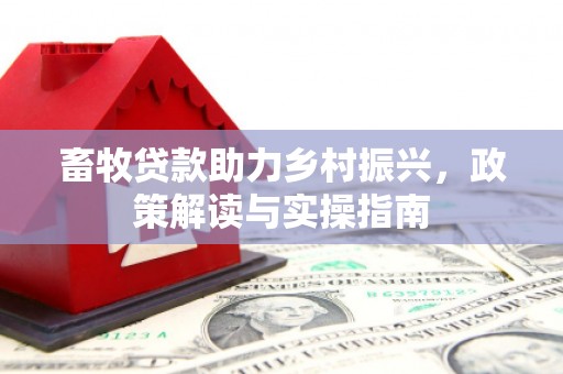 奎文畜牧贷款助力乡村振兴，政策解读与实操指南