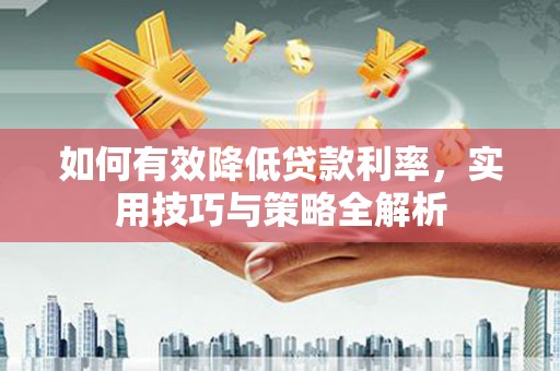 奎文如何有效降低贷款利率，实用技巧与策略全解析