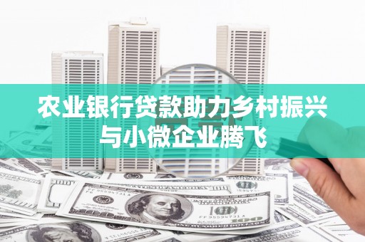 奎文农业银行贷款助力乡村振兴与小微企业腾飞