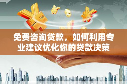 奎文免费咨询贷款，如何利用专业建议优化你的贷款决策