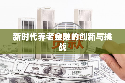 奎文新时代养老金融的创新与挑战