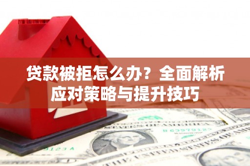 奎文贷款被拒怎么办？全面解析应对策略与提升技巧