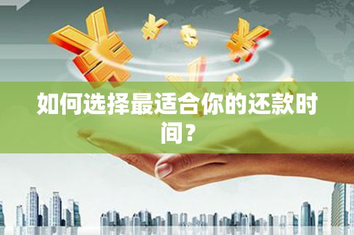 奎文如何选择最适合你的还款时间？