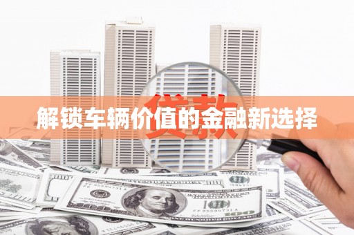 奎文解锁车辆价值的金融新选择