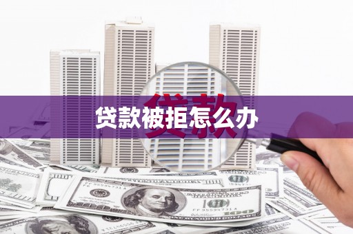 奎文贷款被拒怎么办