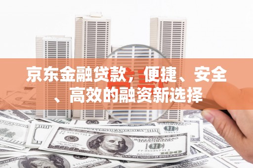 奎文京东金融贷款，便捷、安全、高效的融资新选择